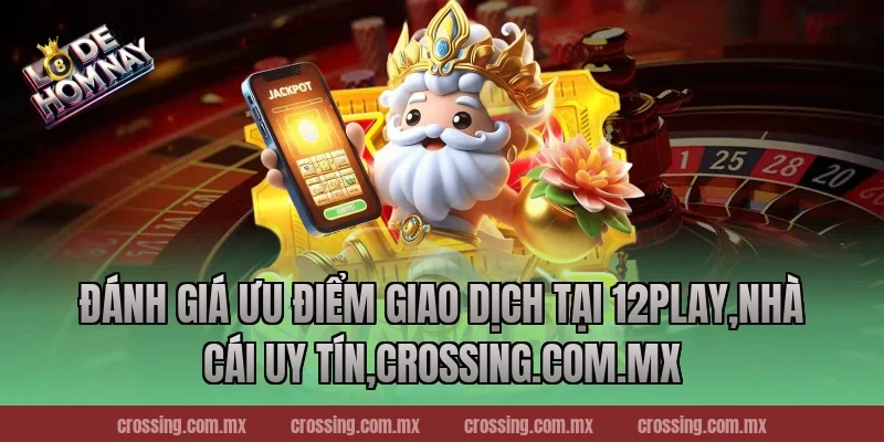 Đánh giá ưu điểm giao dịch tại 12Play,Nhà Cái Uy Tín,sunlightart.com.tw