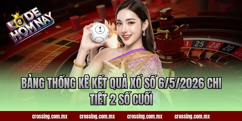 Bảng thống kê kết quả xổ số 6/5/2026 chi tiết 2 số cuối