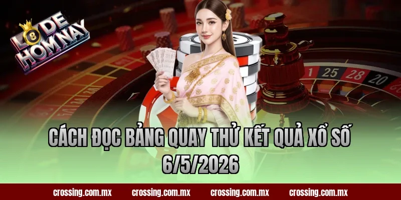Cách đọc bảng quay thử kết quả xổ số 6/5/2026