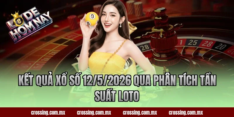 Kết quả xổ số 12/5/2026 qua phân tích tần suất loto