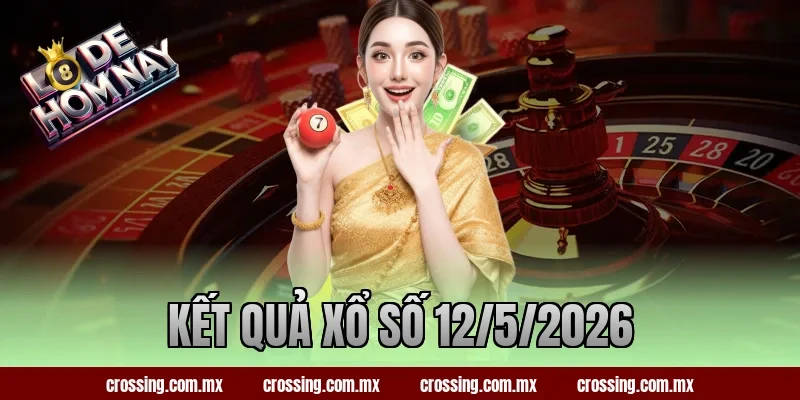 Kết Quả Xổ Số 12/5/2026 – Hôm Nay Lô Đề Ra Con Số Gì?