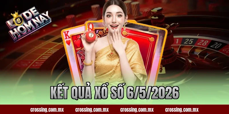 Kết Quả Xổ Số 6/5/2026 – Lô Đề Hôm Nay Gợi Ý Số May Mắn