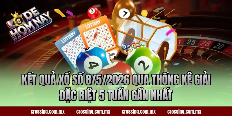 Kết quả xổ số 8/5/2026 qua thống kê giải đặc biệt 5 tuần gần nhất