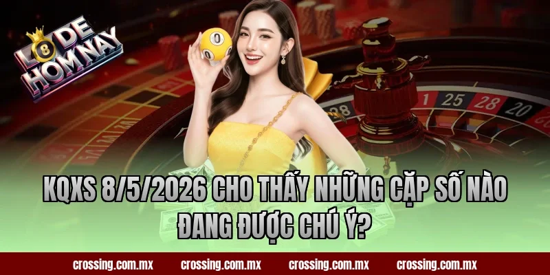KQXS 8/5/2026 cho thấy những cặp số nào đang được chú ý?