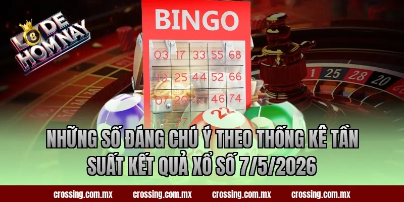 Những số đáng chú ý theo thống kê tần suất kết quả xổ số 7/5/2026