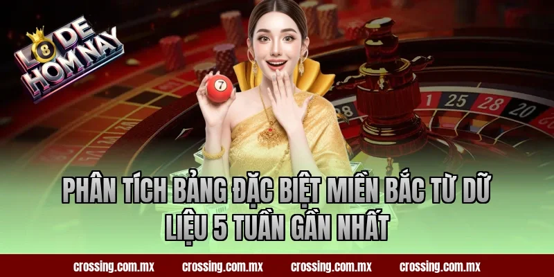Phân tích bảng đặc biệt miền Bắc từ dữ liệu 5 tuần gần nhất