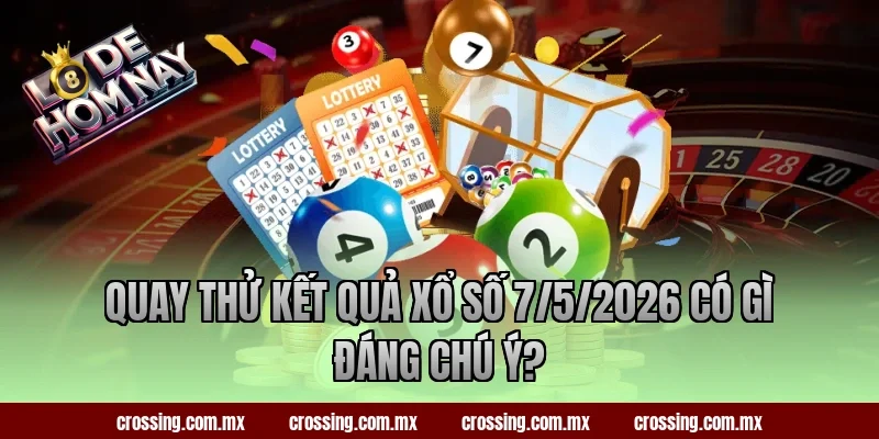 Quay thử kết quả xổ số 7/5/2026 có gì đáng chú ý?