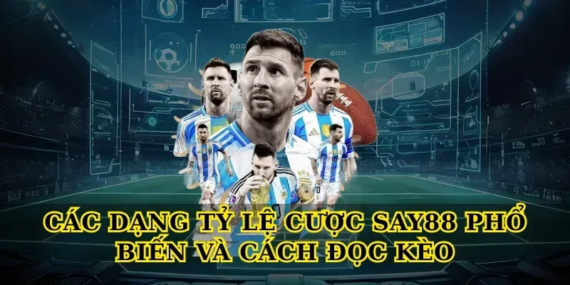 Các dạng Tỷ lệ cược Say88 phổ biến và cách đọc kèo