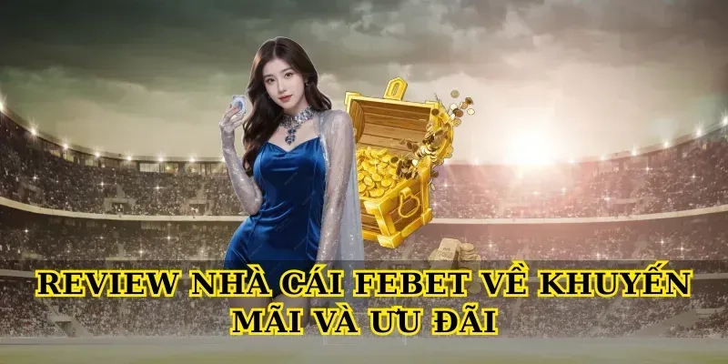 Review Nhà Cái Febet Về Khuyến Mãi Và Ưu Đãi